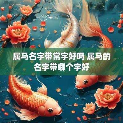 属马名字带常字好吗 属马的名字带哪个字好
