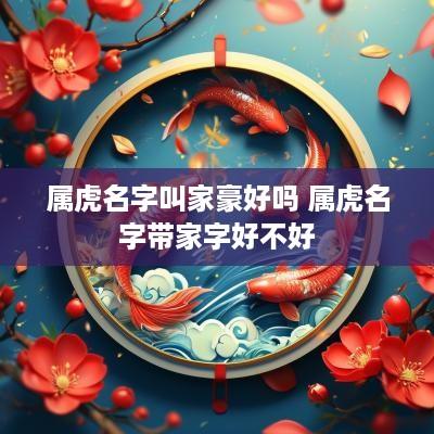 属虎名字叫家豪好吗 属虎名字带家字好不好