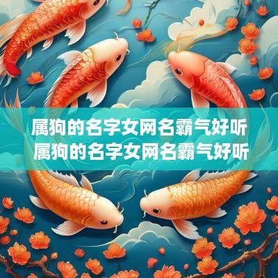 属狗的名字女网名霸气好听 属狗的名字女网名霸气好听点