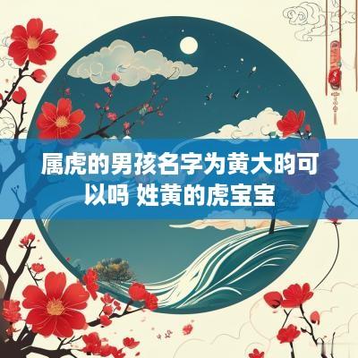 属虎的男孩名字为黄大昀可以吗 姓黄的虎宝宝