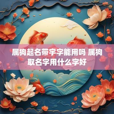 属狗起名带宇字能用吗 属狗取名字用什么字好