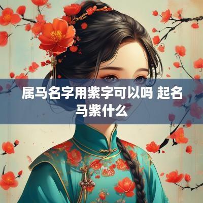 属马名字用紫字可以吗 起名马紫什么