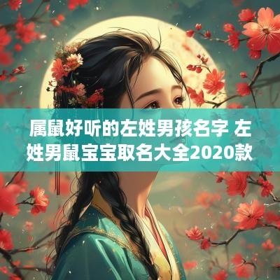 属鼠好听的左姓男孩名字 左姓男鼠宝宝取名大全2025款
