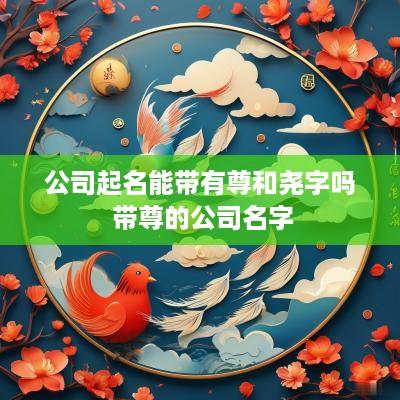 公司起名能带有尊和尧字吗 带尊的公司名字