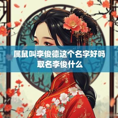 属鼠叫李俊德这个名字好吗 取名李俊什么