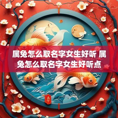 属兔怎么取名字女生好听 属兔怎么取名字女生好听点