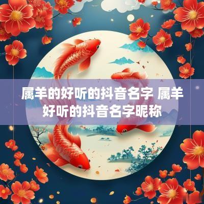 属羊的好听的抖音名字 属羊好听的抖音名字昵称