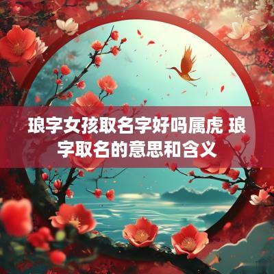 琅字女孩取名字好吗属虎 琅字取名的意思和含义
