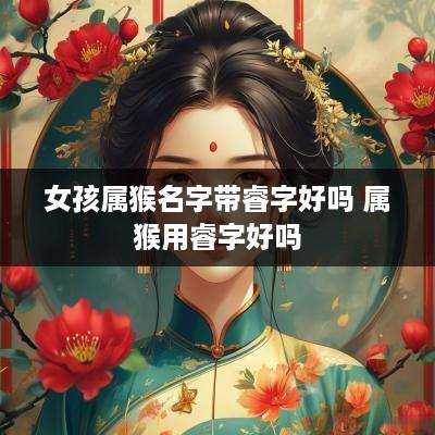 女孩属猴名字带睿字好吗 属猴用睿字好吗