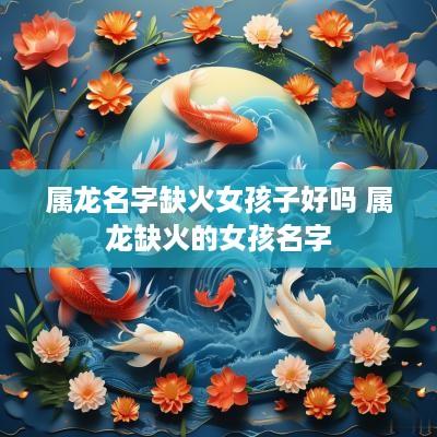 属龙名字缺火女孩子好吗 属龙缺火的女孩名字