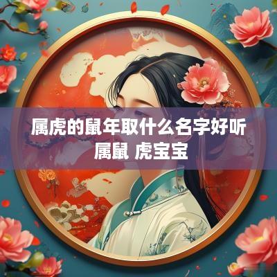 属虎的蛇年取什么名字好听 属鼠 虎宝宝