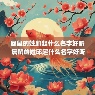 属鼠的姓邱起什么名字好听 属鼠的姓邱起什么名字好听男孩