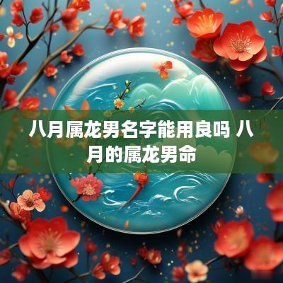 八月属龙男名字能用良吗 八月的属龙男命