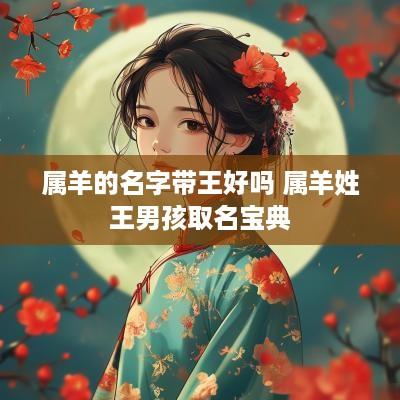 属羊的名字带王好吗 属羊姓王男孩取名宝典