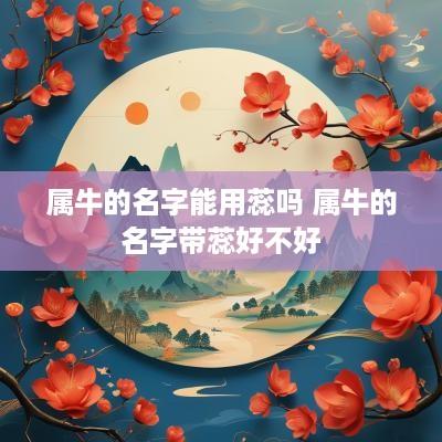 属牛的名字能用蕊吗 属牛的名字带蕊好不好