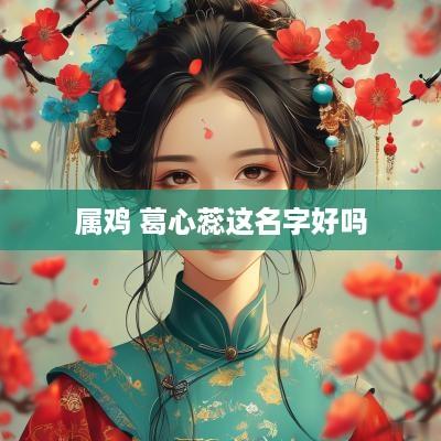 属鸡 葛心蕊这名字好吗