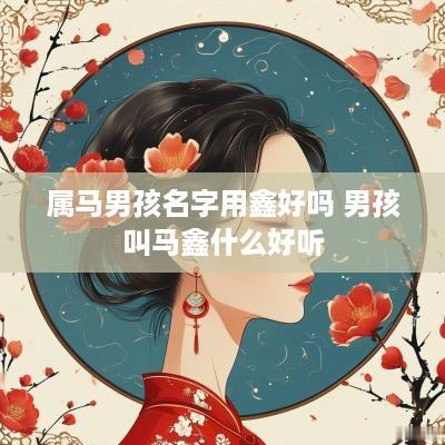属马男孩名字用鑫好吗 男孩叫马鑫什么好听