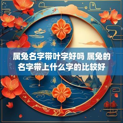 属兔名字带叶字好吗 属兔的名字带上什么字的比较好