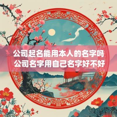 公司起名能用本人的名字吗 公司名字用自己名字好不好