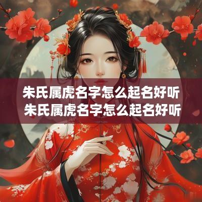 朱氏属虎名字怎么起名好听 朱氏属虎名字怎么起名好听点