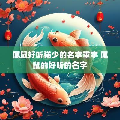 属鼠好听稀少的名字重字 属鼠的好听的名字