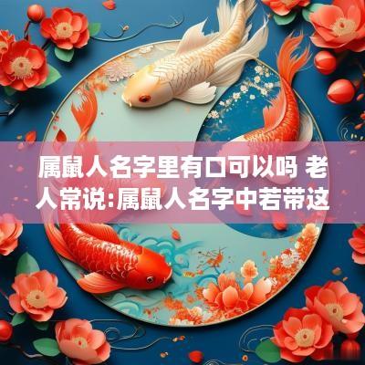 属鼠人名字里有口可以吗 老人常说:属鼠人名字中若带这些“字”可不得了!