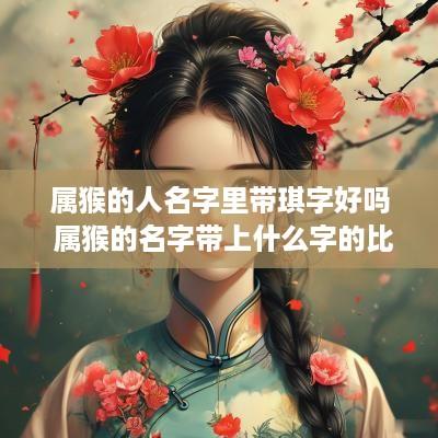 属猴的人名字里带琪字好吗 属猴的名字带上什么字的比较好