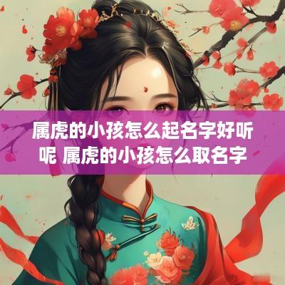 属虎的小孩怎么起名字好听呢 属虎的小孩怎么取名字