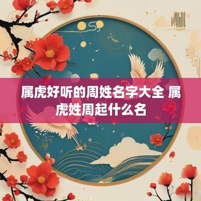 属虎好听的周姓名字大全 属虎姓周起什么名