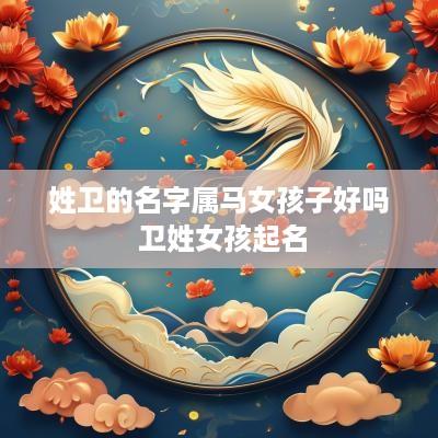 姓卫的名字属马女孩子好吗 卫姓女孩起名