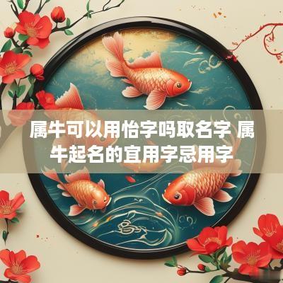 属牛可以用怡字吗取名字 属牛起名的宜用字忌用字