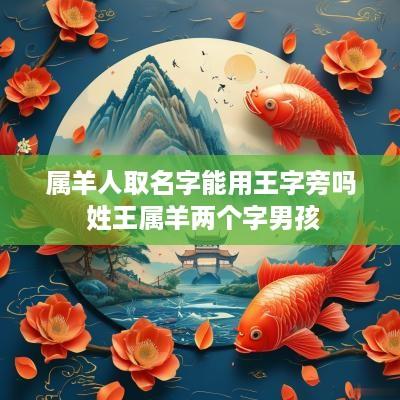 属羊人取名字能用王字旁吗 姓王属羊两个字男孩