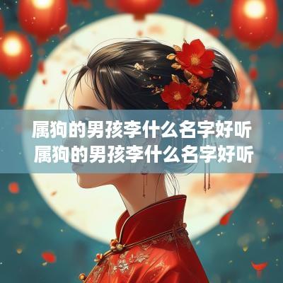 属狗的男孩李什么名字好听 属狗的男孩李什么名字好听点