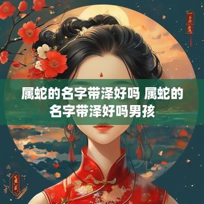 属蛇的名字带泽好吗 属蛇的名字带泽好吗男孩