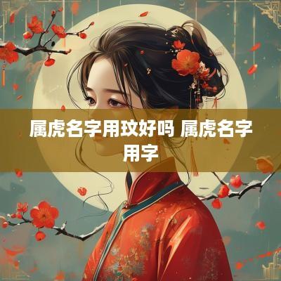 属虎名字用玟好吗 属虎名字用字