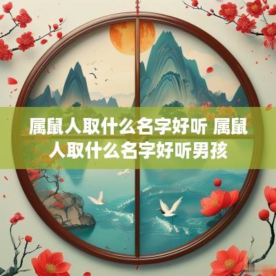 属鼠人取什么名字好听 属鼠人取什么名字好听男孩