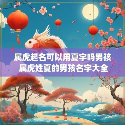 属虎起名可以用夏字吗男孩 属虎姓夏的男孩名字大全