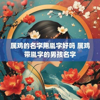 属鸡的名字用胤字好吗 属鸡带胤字的男孩名字