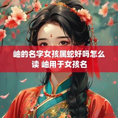 岫的名字女孩属蛇好吗怎么读 岫用于女孩名