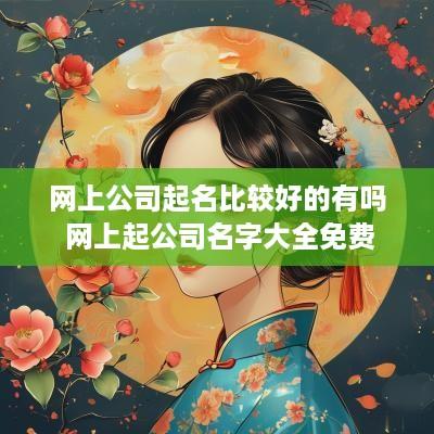 网上公司起名比较好的有吗 网上起公司名字大全免费