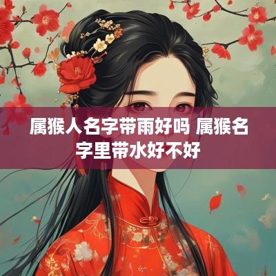 属猴人名字带雨好吗 属猴名字里带水好不好
