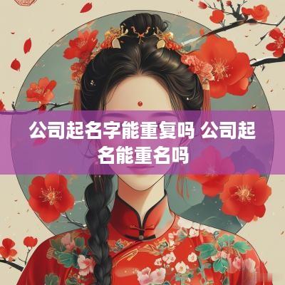公司起名字能重复吗 公司起名能重名吗