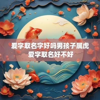 爰字取名字好吗男孩子属虎 爱字取名好不好