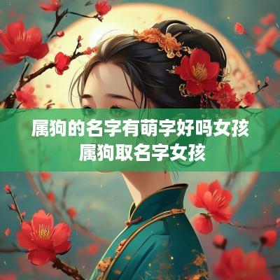 属狗的名字有萌字好吗女孩 属狗取名字女孩