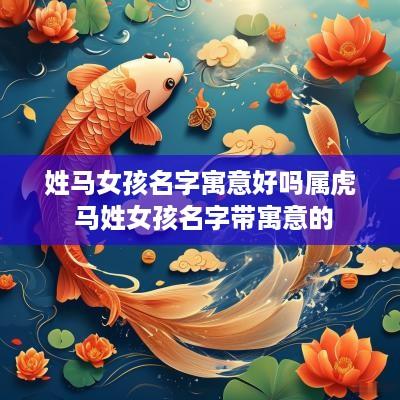 姓马女孩名字寓意好吗属虎 马姓女孩名字带寓意的