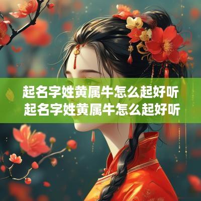 起名字姓黄属牛怎么起好听 起名字姓黄属牛怎么起好听点
