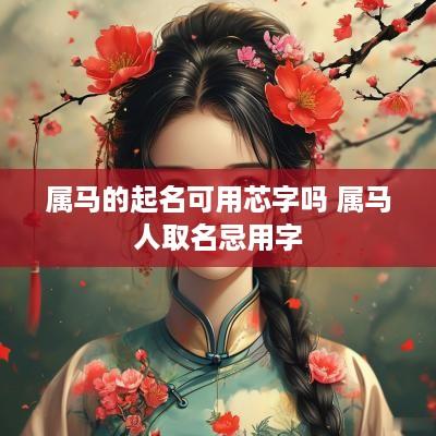 属马的起名可用芯字吗 属马人取名忌用字