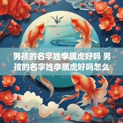 男孩的名字姓李属虎好吗 男孩的名字姓李属虎好吗怎么取