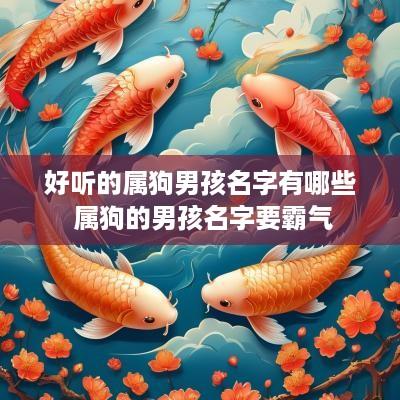 好听的属狗男孩名字有哪些 属狗的男孩名字要霸气
