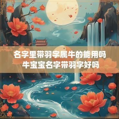 名字里带羽字属牛的能用吗 牛宝宝名字带羽字好吗